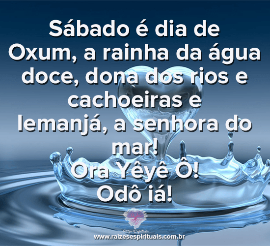 Sábado é dia de  Oxum, a rainha da água doce, dona dos rios e cachoeiras e  Iemanjá, a senhora do mar! Ora Yêyê Ô! Odô iá!