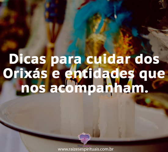 Dicas para cuidar dos Orixás e entidades que nos acompanham 