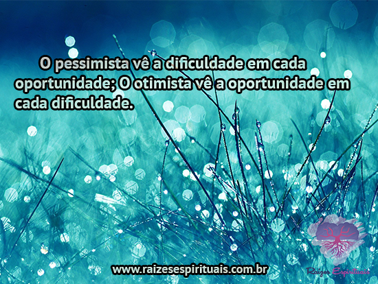 O pessimista vê a dificuldade em cada oportunidade; O otimista vê a oportunidade em cada dificuldade.