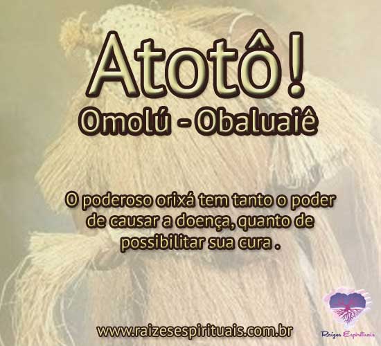 Atotô Omolú - Obaluaiê! O poderoso orixá tem tanto o poder de causar a doença, quanto de possibilitar sua cura.
