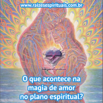 O que acontece na magia de amor no plano espiritual?