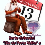 Sorte dobrada! – “Dia de Preto Velho” e “Sexta-feira 13”