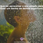 Banho de defesa no sábado