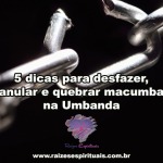 5 dicas para desfazer, anular e quebrar macumba na Umbanda