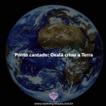 Oxalá criou a terra – ponto cantado