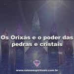 Os Orixás e o poder das pedras e cristais