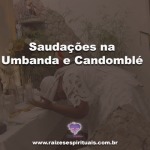 Saudações na Umbanda e Candomblé