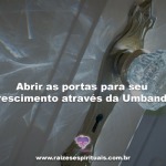 Abrir as portas para seu crescimento através da Umbanda