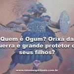 Quem é Ogum? Orixá da guerra e grande protetor de seus filhos