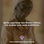 Ajuda espiritual dos Pretos Velhos vai acabar com seus problemas