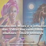 Semana das Mães e a influência das Yabás em suas filhas mamães – Obá e Iemanjá