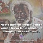 Vamos louvar os Pretos Velhos no seu mês e atrair sua energia com essa música