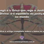 Xangô é o Orixá que rege a Justiça Divina  e o equilíbrio da justiça no mundo