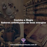 Cozinha e Magia – Sabores enfeitiçados de boas energias