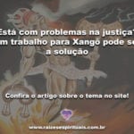 Está com problemas na justiça? Um trabalho para Xangô pode ser a solução