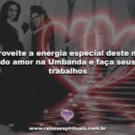 Aproveite a energia especial deste mês do amor na Umbanda e faça seus trabalhos