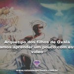 Arquétipo dos filhos de Oxalá-vamos aprender um pouco com este vídeo