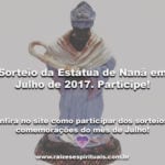 Sorteio da Estátua de Nanã em Julho de 2017. Participe!