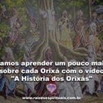 Vamos aprender um pouco mais sobre cada Orixá com o vídeo “A História dos Orixás”