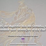 16 de Agosto dia de Omulú, o senhor das doenças e da cura