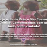 Hoje é dia de Erês e São Cosme e Damião! Comemoramos com um ponto cantado!