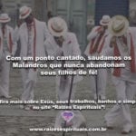 Com um ponto cantado, saudamos os Malandros que nunca abandonam seus filhos de fé!