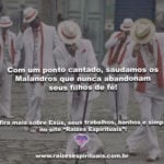 Com um ponto cantado, saudamos os Malandros que nunca abandonam seus filhos de fé!