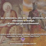 30 de setembro, dia de São Jerônimo, tem oferenda a Xangô. Participe gratuitamente!