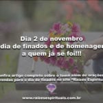 Dia 2 de novembro é dia de finados e de homenagens a quem já se foi!!!