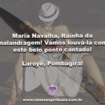 Maria Navalha, Rainha da malandragem! Vamos louvá-la com este belo ponto cantado