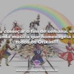 Pra começar o fim de semana, uma linda musica que homenageia a todos os Orixás!!!