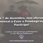 Dia 7 de dezembro, tem oferenda mensal a Exús e Pombagiras! Participe!