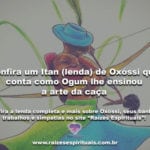 Confira um Itan (lenda) de Oxóssi que conta como Ogum lhe ensinou a arte da caça