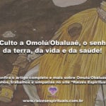 O Culto a Omolú/Obaluaê, o senhor da terra, da vida e da saúde!