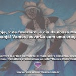 Hoje, 2 de fevereiro, é dia da nossa Mãe Iemanjá! Vamos louvá-La com uma oração!