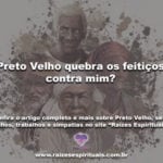 Preto Velho quebra os feitiços contra mim? Saiba mais sobre o tema