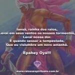 Iansã, rainha dos raios, Levai em seus ventos os nossos tormentos!