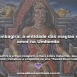 Pombagira: a entidade das magias de amor na Umbanda