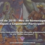 Abril de 2018 – Mês de homenagear Ogum e Logunedé! Participe!!!