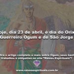 Hoje, dia 23 de abril, é dia do Orixá Guerreiro Ogum e de São Jorge