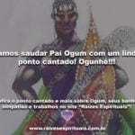 Vamos saudar Pai Ogum com um lindo ponto cantado! Ogunhê!!!