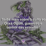 Saiba mais sobre o culto ao Orixá Ogum, guerreiro e senhor das estradas!