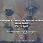  Oferenda anual aos Pretos velhos – Maio 2018. Participe!