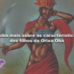 Saiba mais sobre as características dos filhos da Orixá Obá