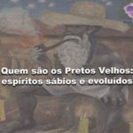 Quem são os Pretos Velhos: espíritos sábios e evoluídos