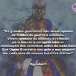 Os grandes guerreiros não vivem apenas de brados de guerra! Ogunhê!