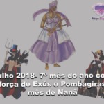 Julho 2018- 7º mês do ano com a força de Exús e Pombagiras e mês de Nanã