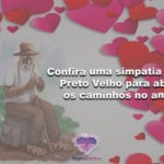 Confira uma simpatia de Preto Velho para abrir os caminhos no amor