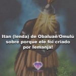 Itan (lenda) de Obaluaê-Omulú sobre porque ele foi criado por Iemanjá!