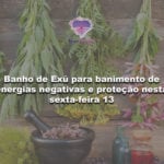 Banho de Exú para banimento de energias negativas e proteção nesta sexta-feira 13